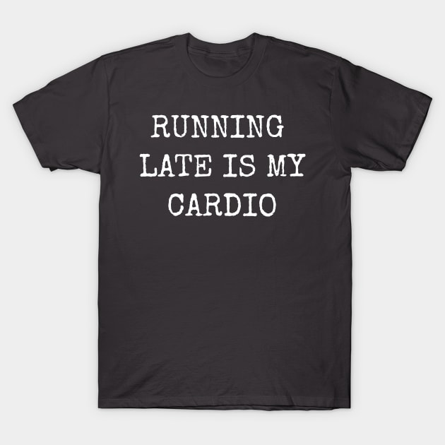 Running Late Is My Cardio Funny Humorous T-Shirt by shewpdaddy